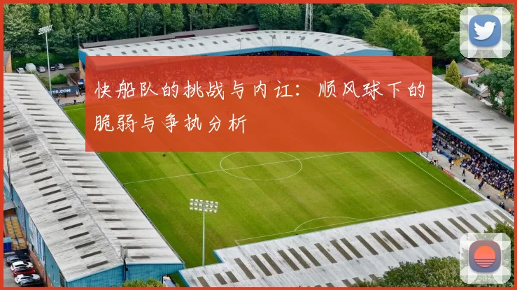 快船队的挑战与内讧：顺风球下的脆弱与争执分析