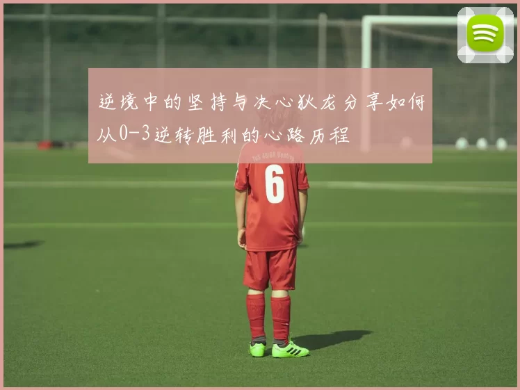 逆境中的坚持与决心狄龙分享如何从0-3逆转胜利的心路历程