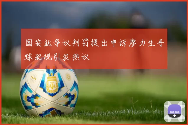 国安就争议判罚提出申诉廖力生手球犯规引发热议