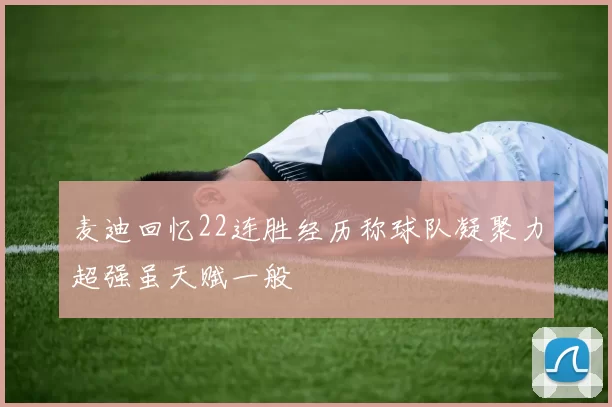 麦迪回忆22连胜经历称球队凝聚力超强虽天赋一般