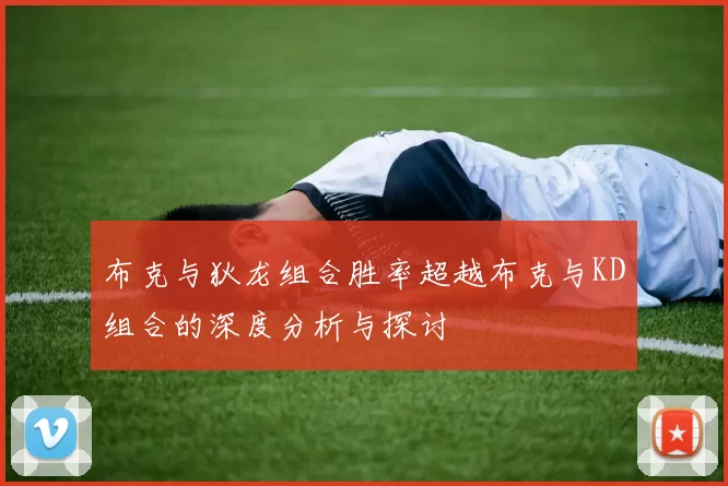布克与狄龙组合胜率超越布克与KD组合的深度分析与探讨