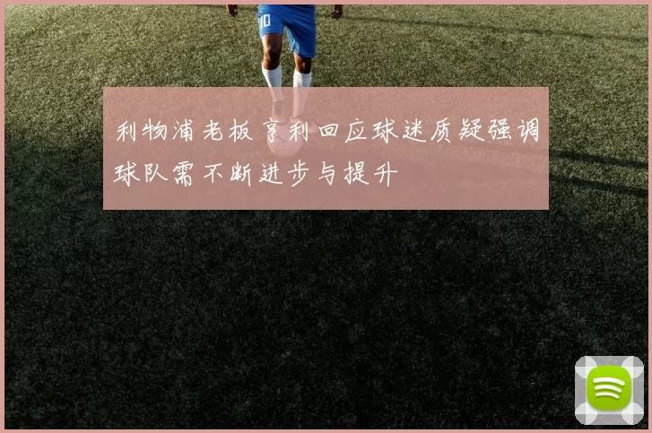 利物浦老板亨利回应球迷质疑强调球队需不断进步与提升