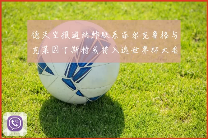 德天空报道纳帅联系菲尔克鲁格与克莱因丁斯特或将入选世界杯大名单