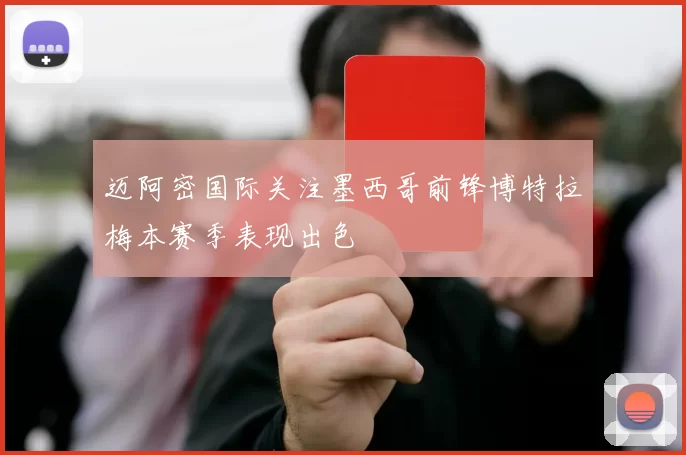 迈阿密国际关注墨西哥前锋博特拉梅本赛季表现出色