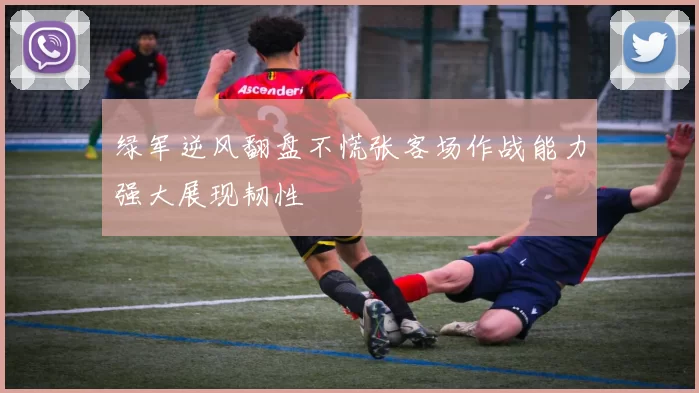 绿军逆风翻盘不慌张客场作战能力强大展现韧性