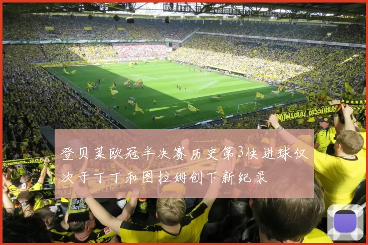登贝莱欧冠半决赛历史第3快进球仅次于丁丁和图拉姆创下新纪录