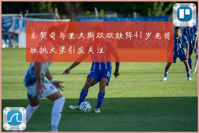 东契奇与里夫斯双双缺阵41岁老将独挑大梁引发关注